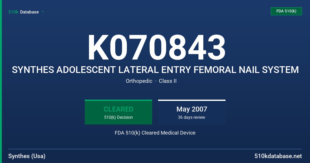 K070843 SYNTHES ADOLESCENT LATERAL ENTRY FEMORAL NAIL SYSTEM FDA 510(k) Cleared Medical Device